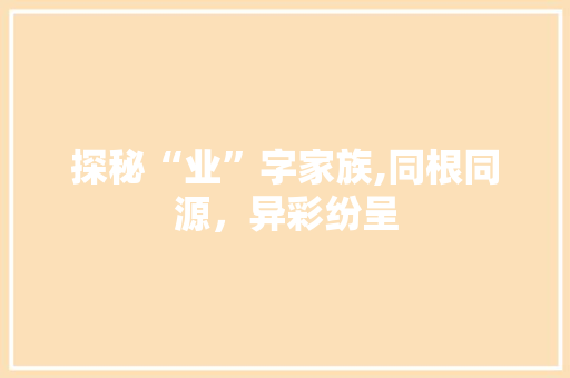 探秘“业”字家族,同根同源，异彩纷呈 商业文稿
