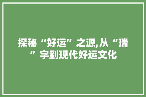探秘“好运”之源,从“瑞”字到现代好运文化