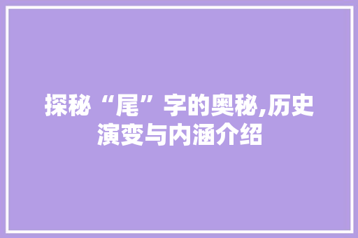 探秘“尾”字的奥秘,历史演变与内涵介绍