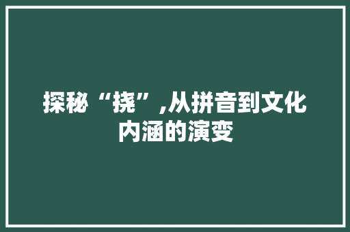 探秘“挠”,从拼音到文化内涵的演变
