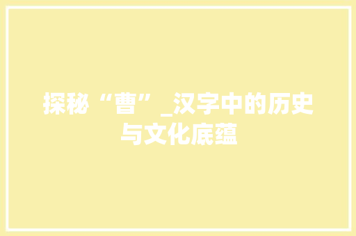 探秘“曹”_汉字中的历史与文化底蕴