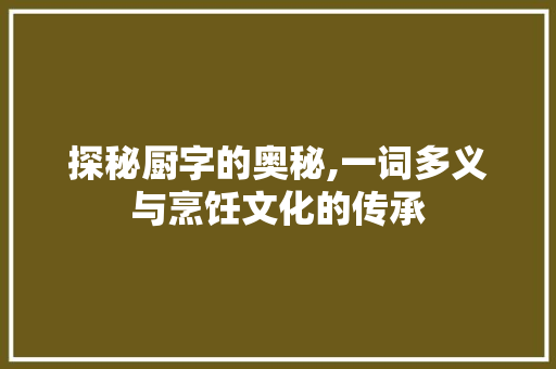 探秘厨字的奥秘,一词多义与烹饪文化的传承