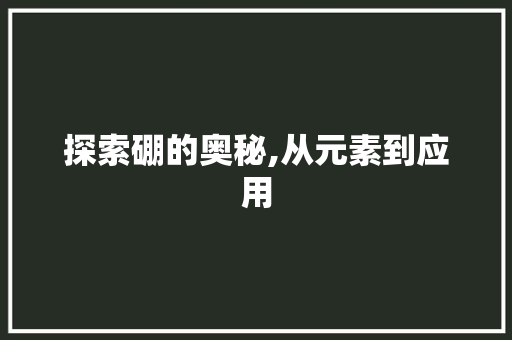 探索硼的奥秘,从元素到应用