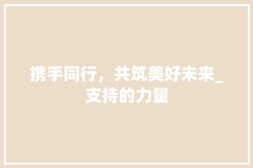携手同行，共筑美好未来_支持的力量