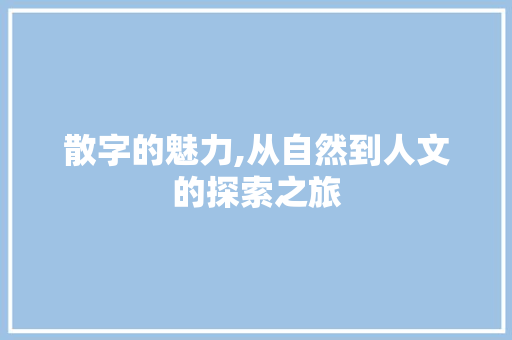散字的魅力,从自然到人文的探索之旅