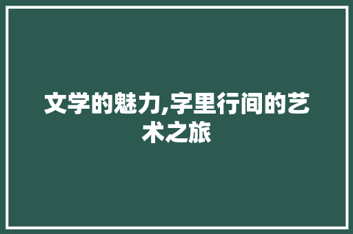 文学的魅力,字里行间的艺术之旅