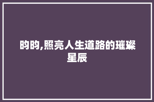 昀昀,照亮人生道路的璀璨星辰 生活类