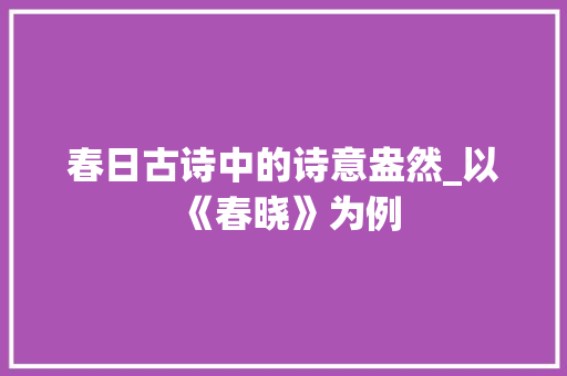 春日古诗中的诗意盎然_以《春晓》为例