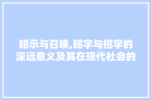 昭示与召唤,昭字与招字的深远意义及其在现代社会的应用