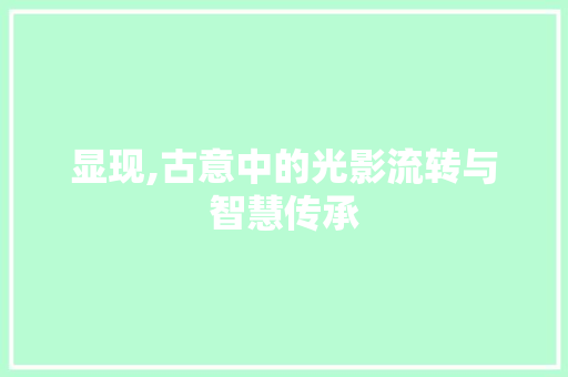 显现,古意中的光影流转与智慧传承