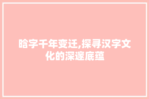 晗字千年变迁,探寻汉字文化的深邃底蕴