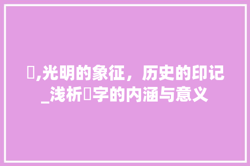 晞,光明的象征，历史的印记_浅析晞字的内涵与意义