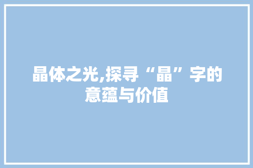 晶体之光,探寻“晶”字的意蕴与价值