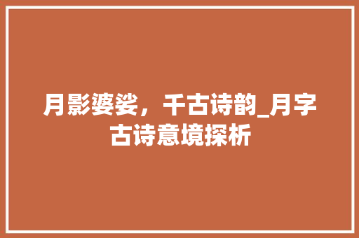 月影婆娑，千古诗韵_月字古诗意境探析