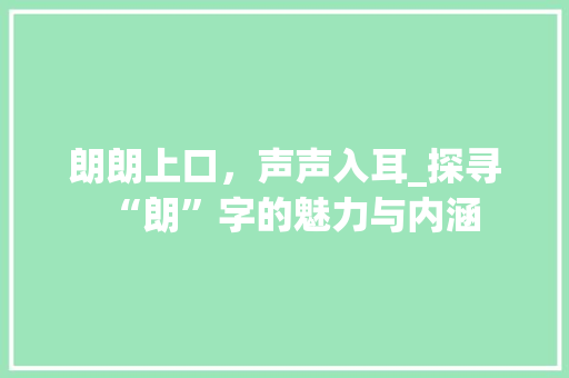 朗朗上口，声声入耳_探寻“朗”字的魅力与内涵