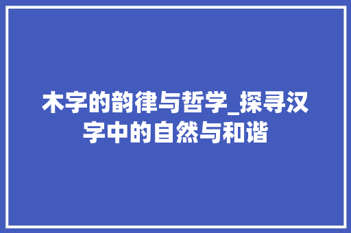 木字的韵律与哲学_探寻汉字中的自然与和谐