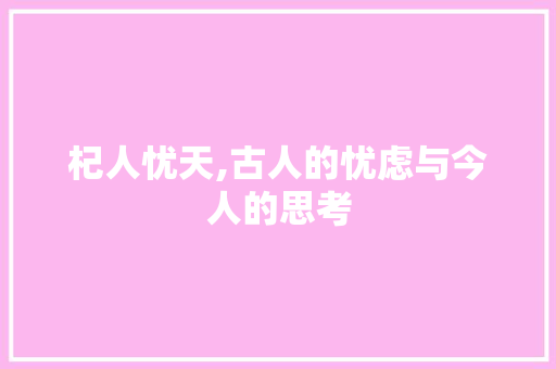 杞人忧天,古人的忧虑与今人的思考