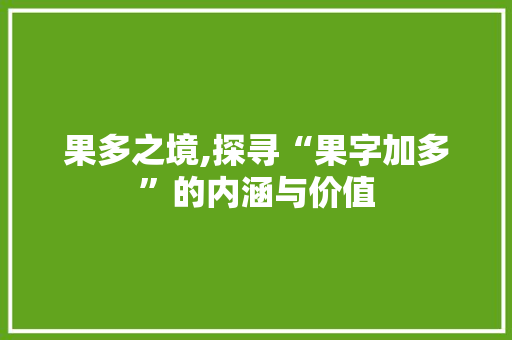 果多之境,探寻“果字加多”的内涵与价值