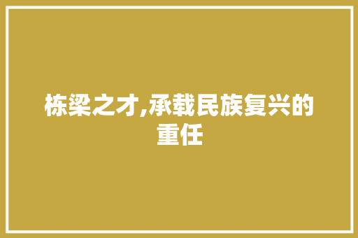 栋梁之才,承载民族复兴的重任