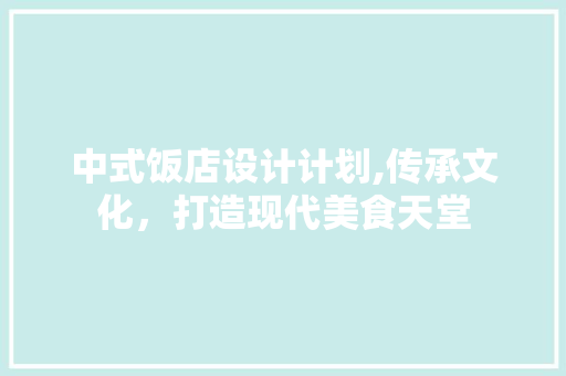 中式饭店设计计划,传承文化，打造现代美食天堂