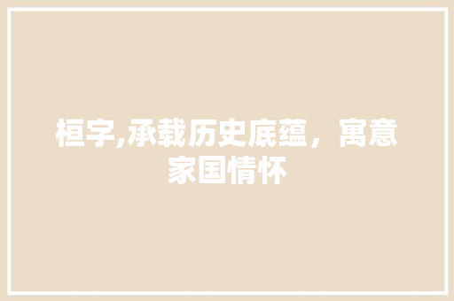 桓字,承载历史底蕴，寓意家国情怀