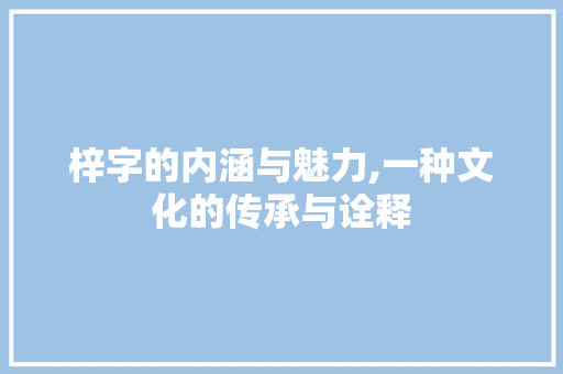 梓字的内涵与魅力,一种文化的传承与诠释