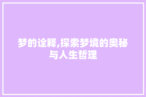 梦的诠释,探索梦境的奥秘与人生哲理
