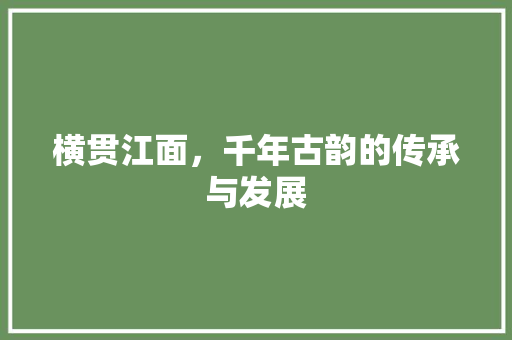 横贯江面，千年古韵的传承与发展