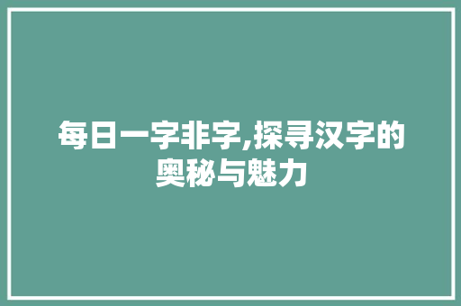 每日一字非字,探寻汉字的奥秘与魅力