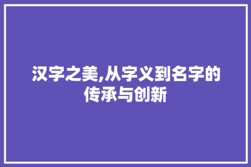 汉字之美,从字义到名字的传承与创新