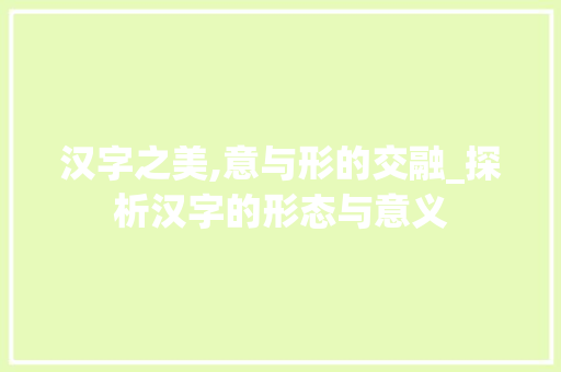 汉字之美,意与形的交融_探析汉字的形态与意义