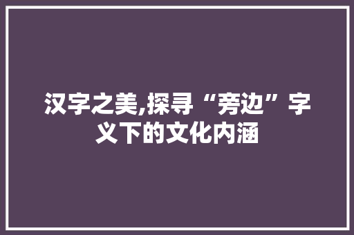 汉字之美,探寻“旁边”字义下的文化内涵