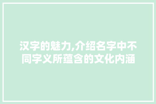 汉字的魅力,介绍名字中不同字义所蕴含的文化内涵