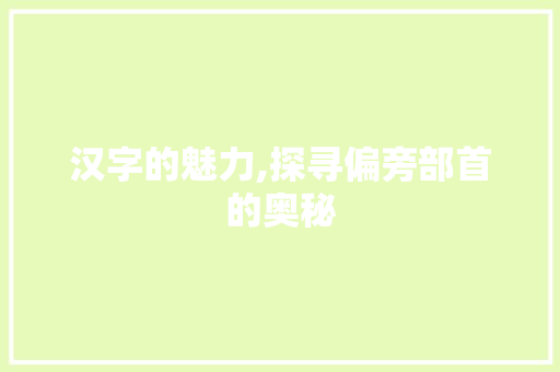 汉字的魅力,探寻偏旁部首的奥秘 生活随笔