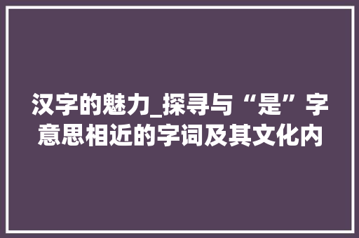 汉字的魅力_探寻与“是”字意思相近的字词及其文化内涵