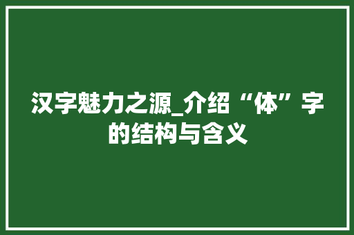 汉字魅力之源_介绍“体”字的结构与含义