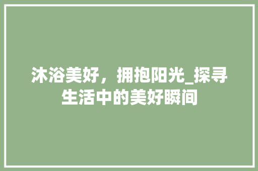 沐浴美好，拥抱阳光_探寻生活中的美好瞬间
