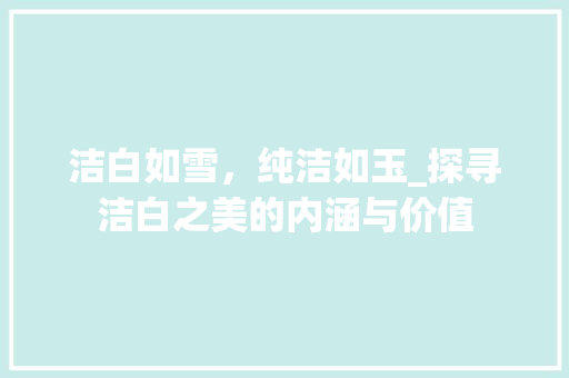 洁白如雪，纯洁如玉_探寻洁白之美的内涵与价值