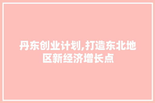 丹东创业计划,打造东北地区新经济增长点