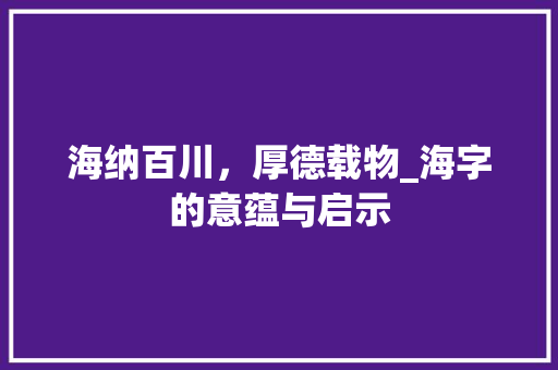 海纳百川，厚德载物_海字的意蕴与启示