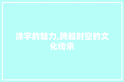 涂字的魅力,跨越时空的文化传承