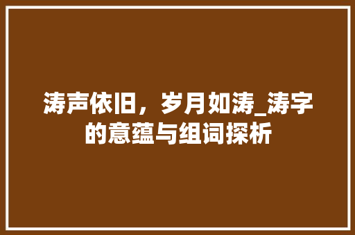 涛声依旧，岁月如涛_涛字的意蕴与组词探析