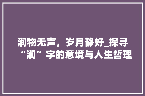 润物无声，岁月静好_探寻“润”字的意境与人生哲理 采访稿