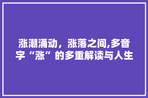 涨潮涌动，涨落之间,多音字“涨”的多重解读与人生启示