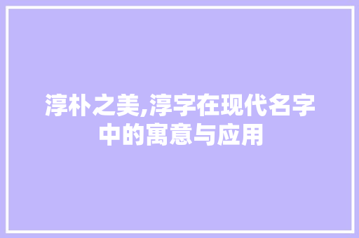 淳朴之美,淳字在现代名字中的寓意与应用