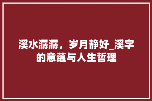 溪水潺潺，岁月静好_溪字的意蕴与人生哲理