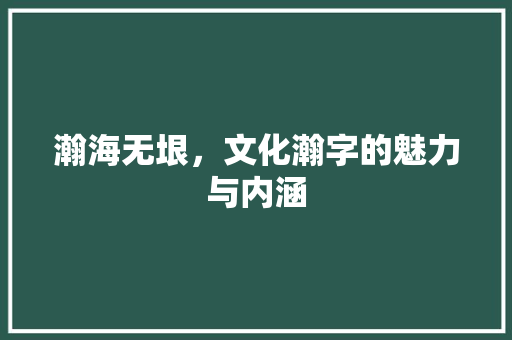 瀚海无垠，文化瀚字的魅力与内涵