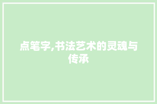 点笔字,书法艺术的灵魂与传承 生活感悟