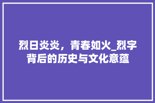 烈日炎炎，青春如火_烈字背后的历史与文化意蕴