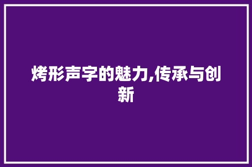 烤形声字的魅力,传承与创新